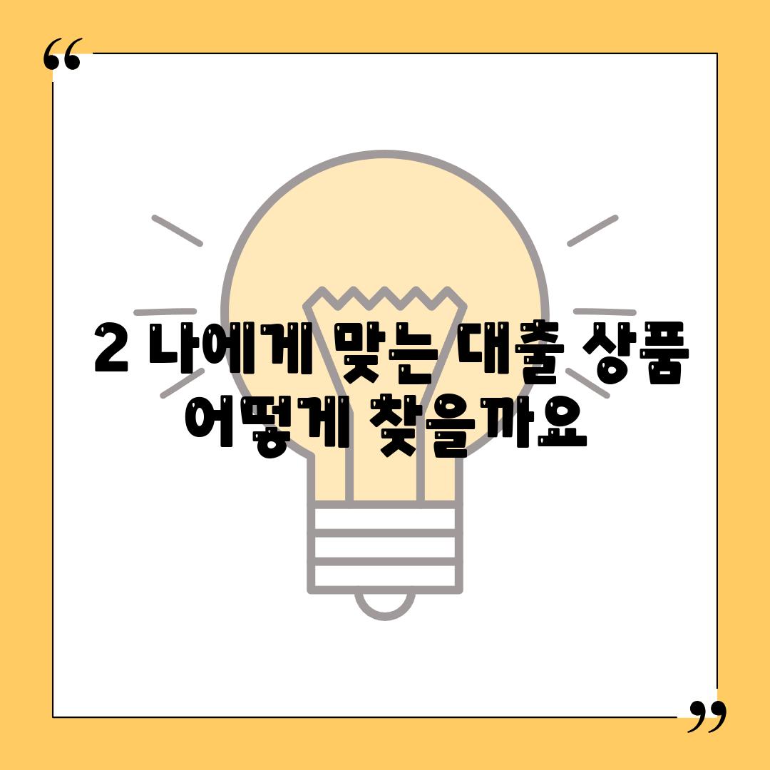 ### 2. 나에게 맞는 대출 상품, 어떻게 찾을까요?