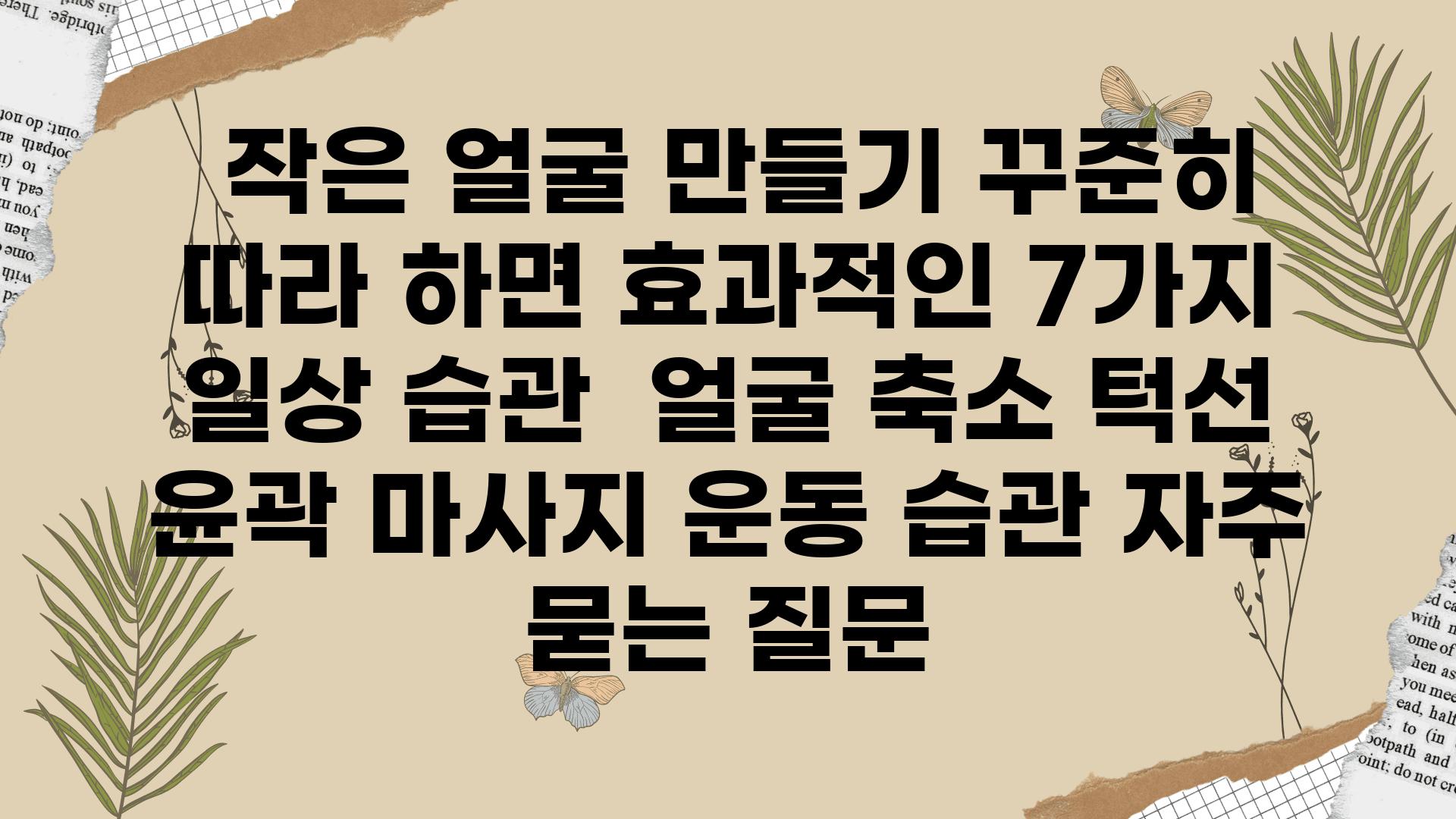  작은 얼굴 만들기 꾸준히 따라 하면 효과적인 7가지 일상 습관  얼굴 축소 턱선 윤곽 마사지 운동 습관 자주 묻는 질문