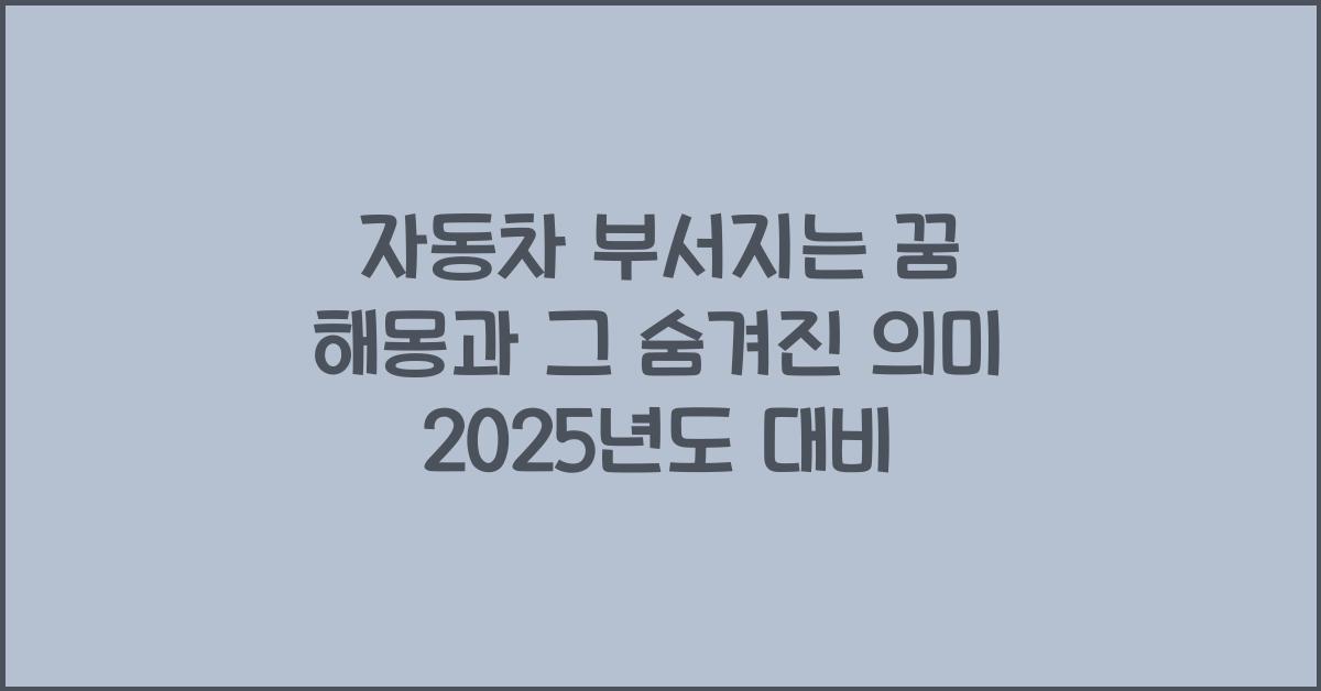 자동차 부서지는 꿈 해몽 꿈에서 자동차가 부서지는 꿈을 꾸는 이유와 의미