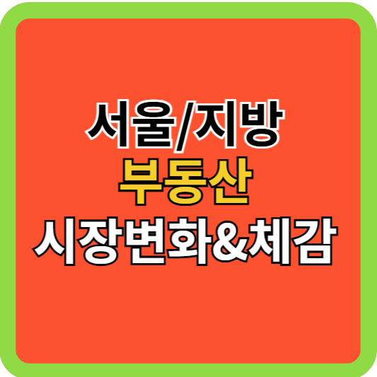 서울/지방 부동산 시장변화&amp;체감