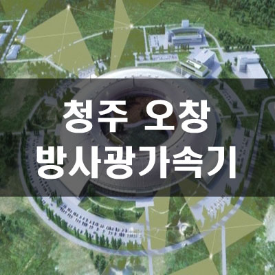  방사광가속기 청주오창 부지위치 및 파급력