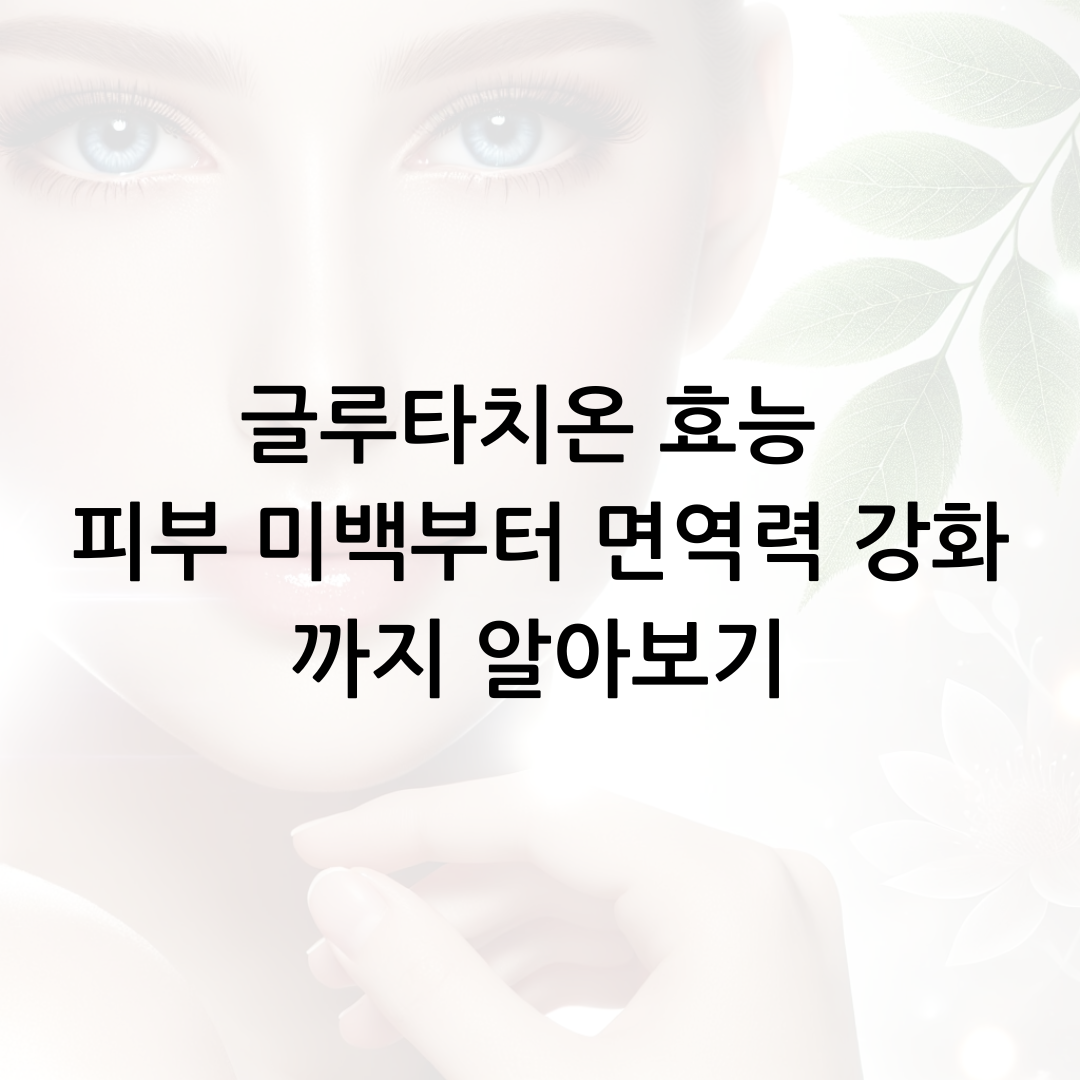 글루타치온 효능 피부 미백부터 면역력 강화까지 알아보기