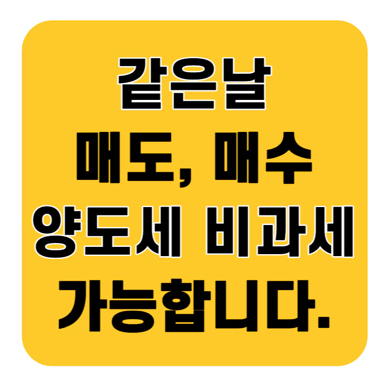 하얀 테두리에 노란 배경으로 &#39;같은날 매도 매수시 양도세 비과세 가능&#39;이라고 써있다.