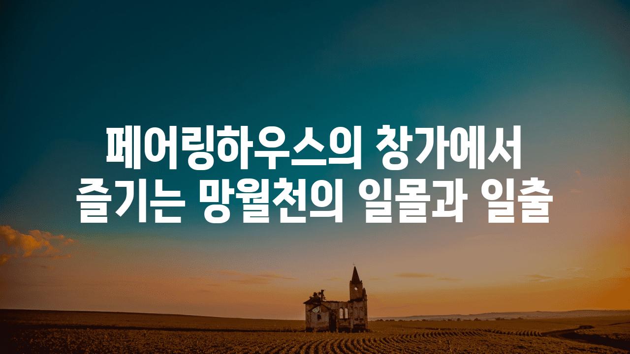 페어링하우스의 창가에서 즐기는 망월천의 일몰과 일출