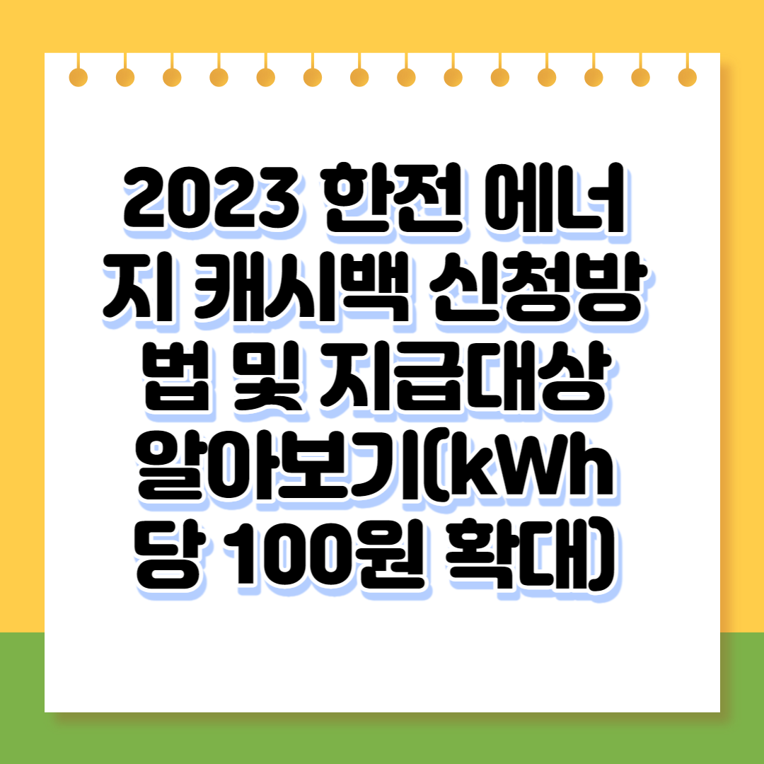 2023 한전 에너지 캐시백 신청방법 및 지급대상 알아보기(kWh당 100원 확대)