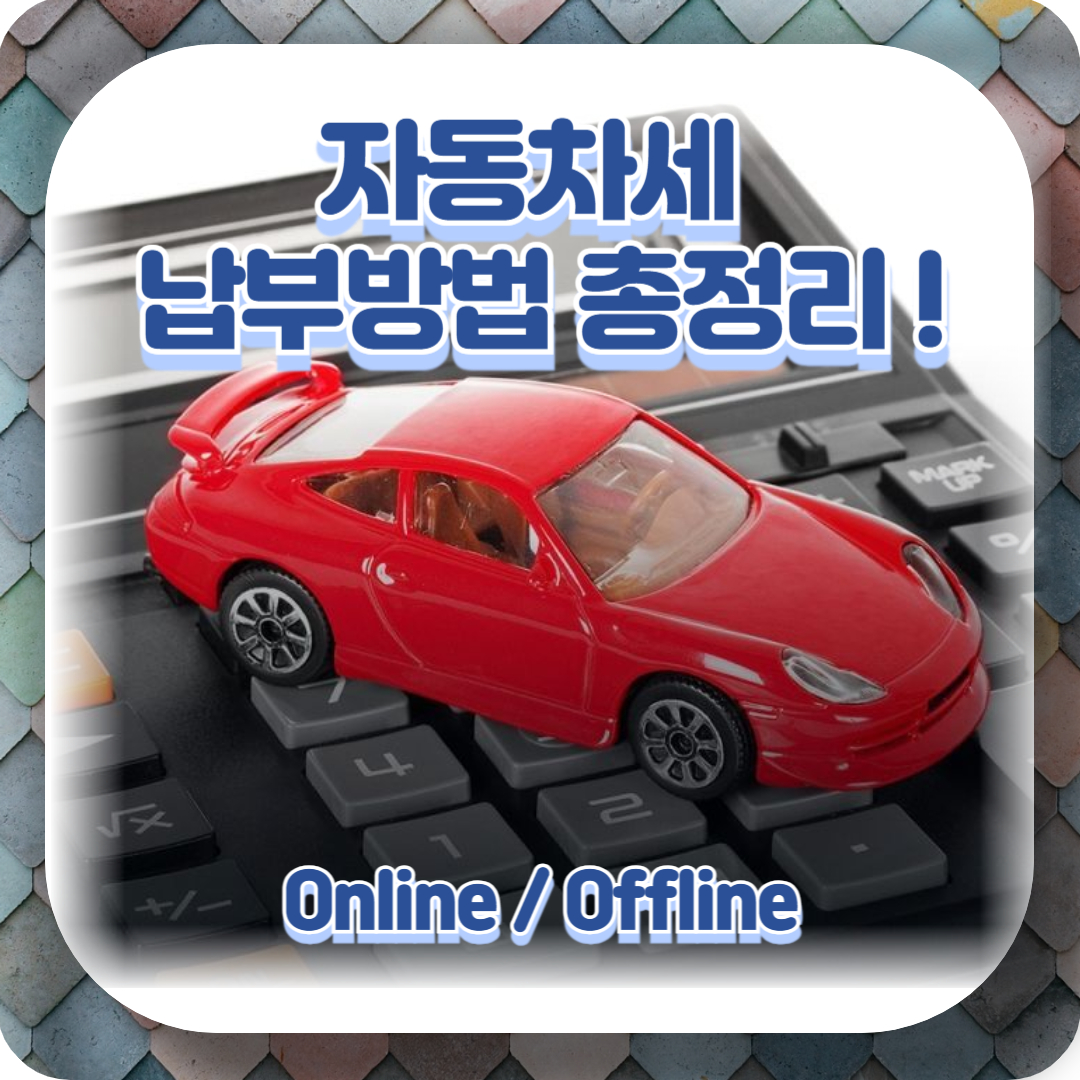  자동차세 납부 방법 총정리(+온라인, 오프라인, 자동차세 연납 할인)