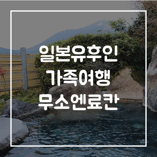  일본 유후인 가족여행 무소엔료칸