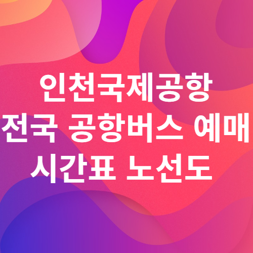  인천국제공항 전국 공항버스 정보 서울 경기도 인천 강원도 충청도 전라도 경상도 시간표 노선도 예매방법
