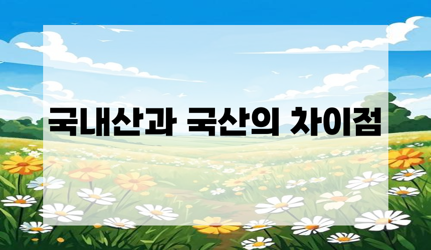 2. 국내산과 국산의 차이점
