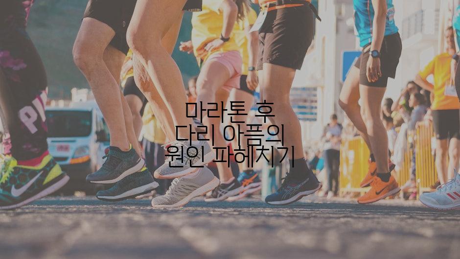마라톤 후 다리 아픔의 원인 파헤치기
