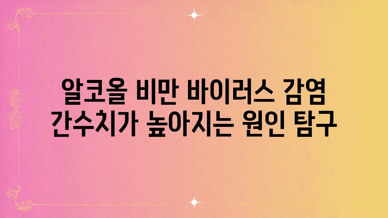 알코올 비만 바이러스 감염 간수치가 높아지는 원인 비교