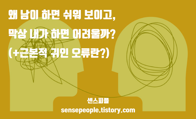  왜 남이 하면 쉬워 보이고, 막상 내가 하면 어려울까?(+근본적 귀인 오류란?)