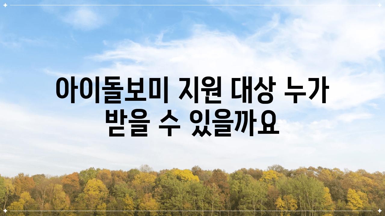 아이돌보미 지원 대상 누가 받을 수 있을까요