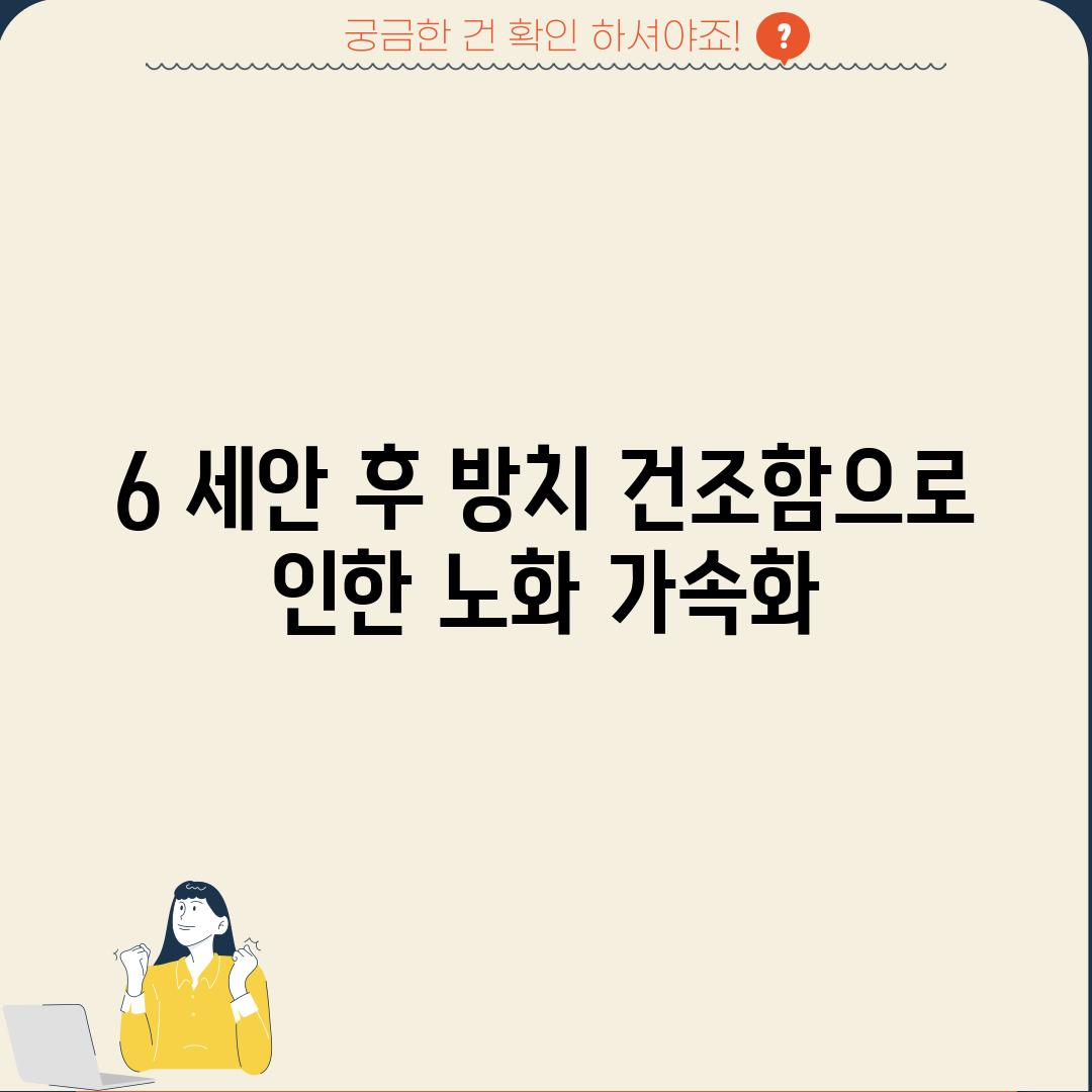 6. 세안 후 방치: 건조함으로 인한 노화 가속화