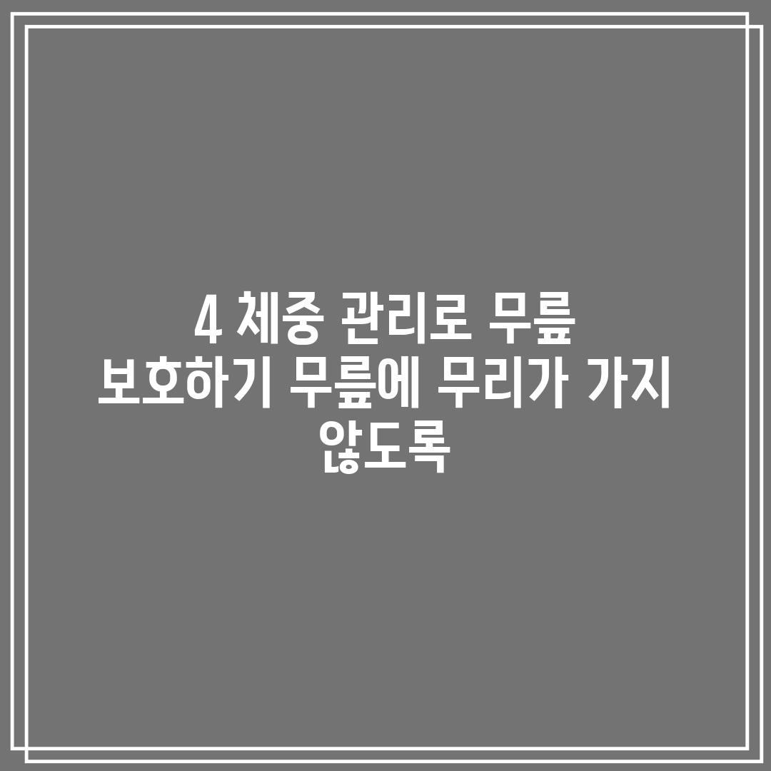 4. 체중 관리로 무릎 보호하기: 무릎에 무리가 가지 않도록!