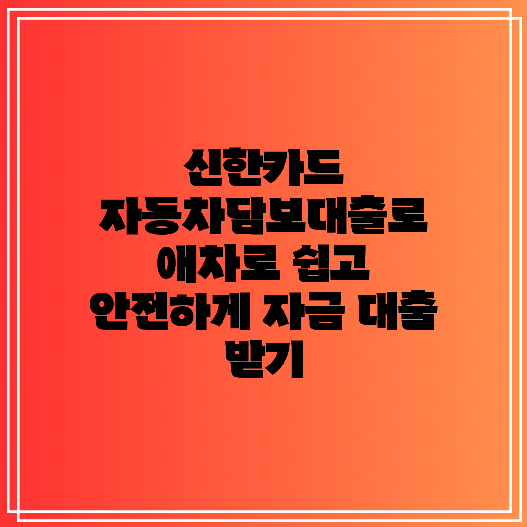 신한카드 자동차담보대출로 애차로 쉽고 안전하게 자금 대