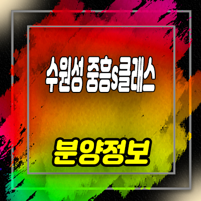  수원성 중흥s클래스 미분양아파트 지동 재개발10구역 브랜드 아파트 줍줍 잔여세대 분양가 안내