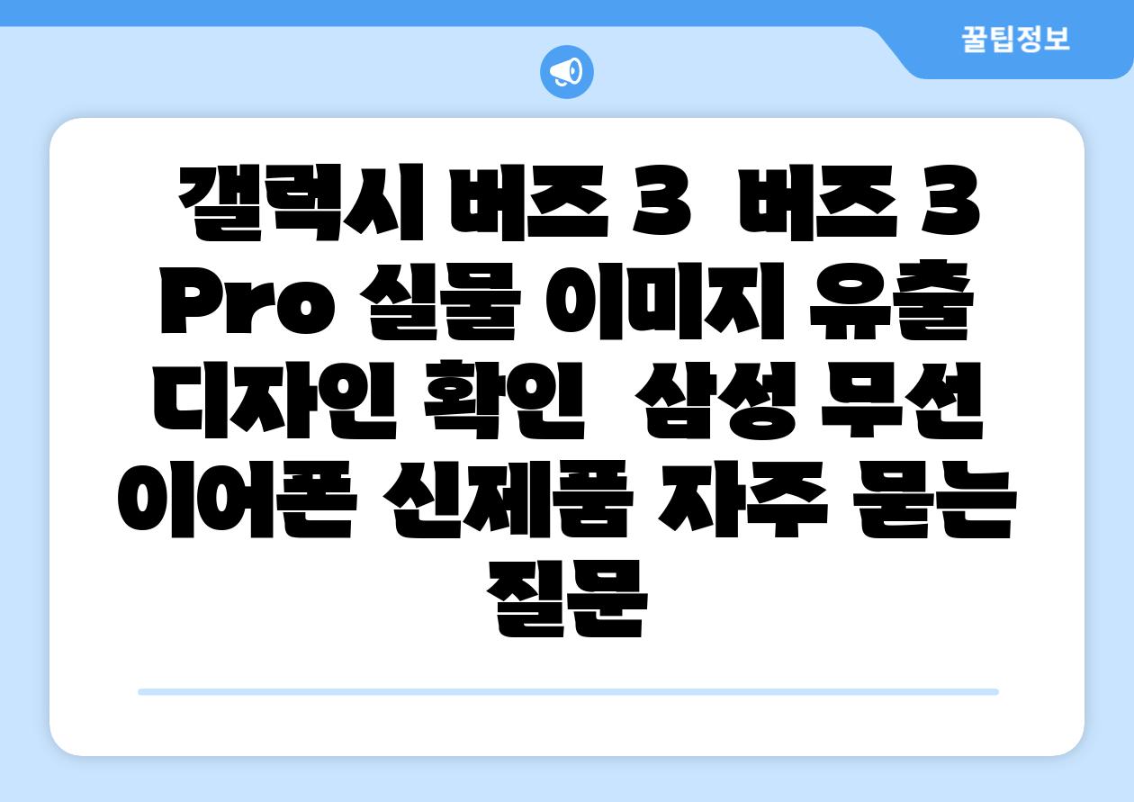 갤럭시 버즈 3 버즈 3 Pro 실물 이미지 유출 디자인 확인 삼성 무선 이어폰 신제품 자주 묻는 질문