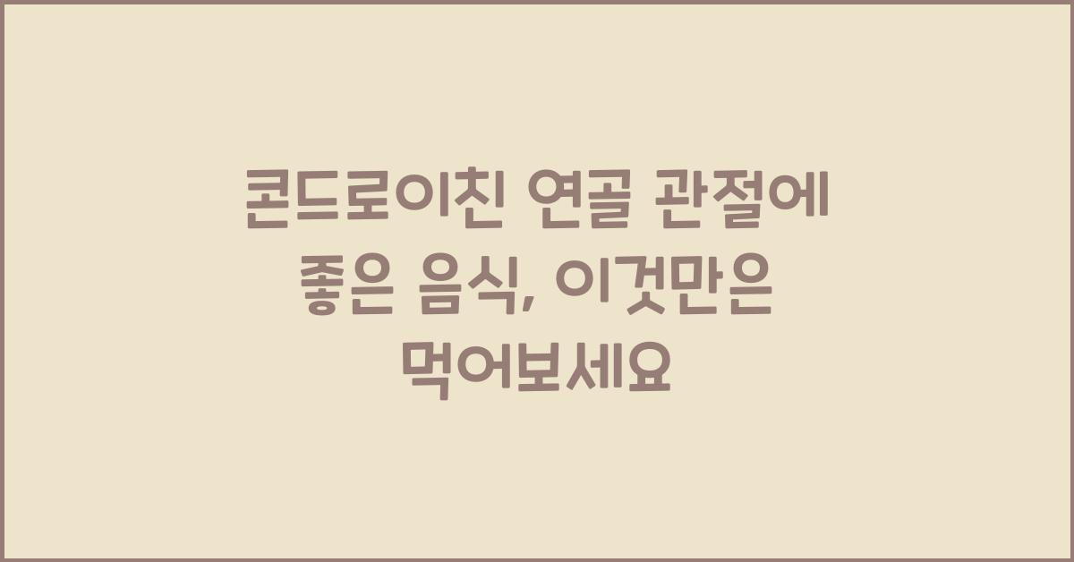 콘드로이친 연골 관절에 좋은 음식