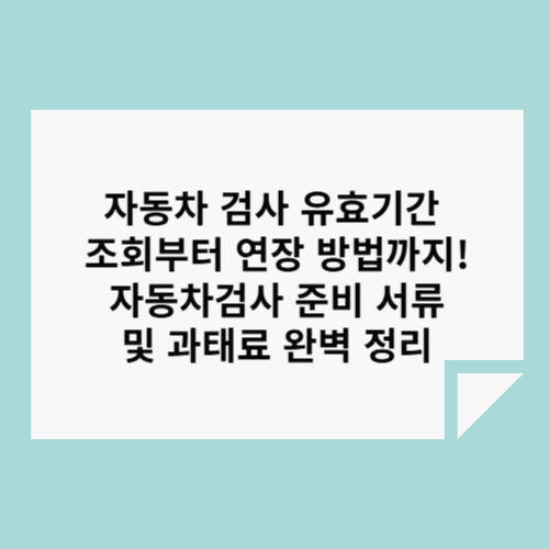 2025년부터 달라지는 자동차 검사 기간
자동차 검사 유효기간 조회 방법
자동차 검사 연장 방법
자동차 검사 미이행 시 과태료
자동차 검사 준비 서류