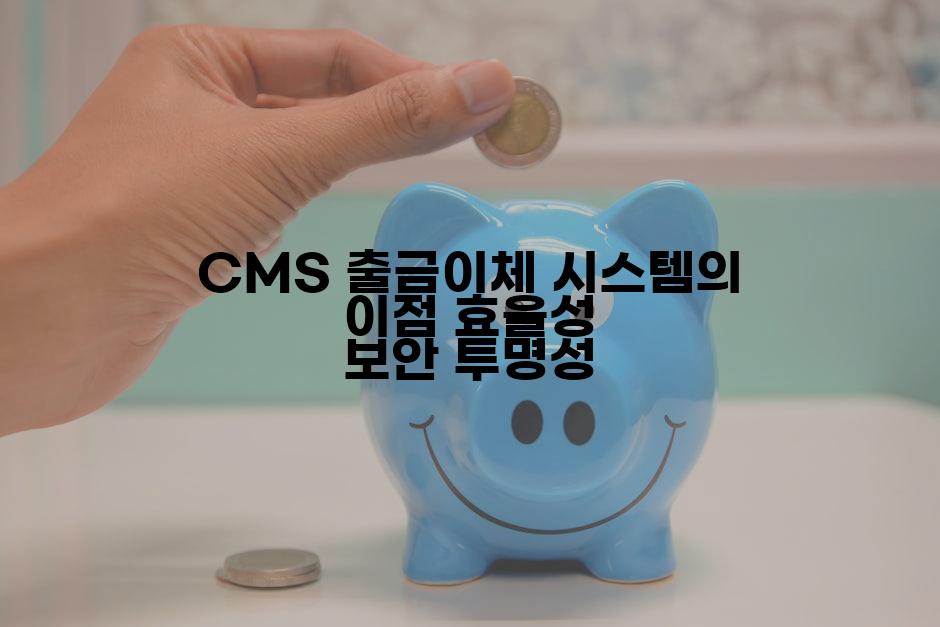 CMS 출금이체 시스템의 이점 효율성 보안 투명성