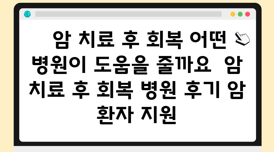  암 치료 후 회복 어떤 병원이 도움을 줄까요  암 치료 후 회복 병원 후기 암 환자 지원