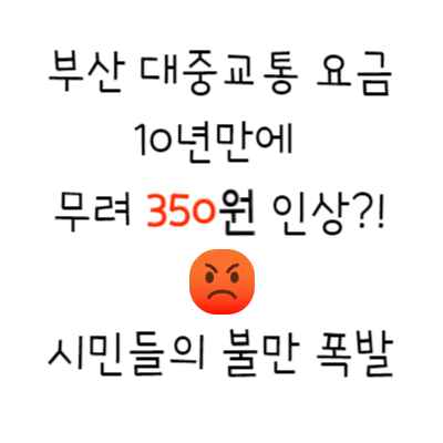  부산 대중교통 요금, 10년만에 무려 350원 인상?! 시민들의 불만 폭발