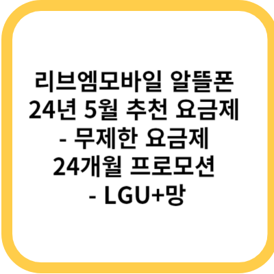 리브엠모바일 알뜰폰 24년 5월 추천 요금제 - 무제한 요금제 24개월 프로모션 - LGU+망