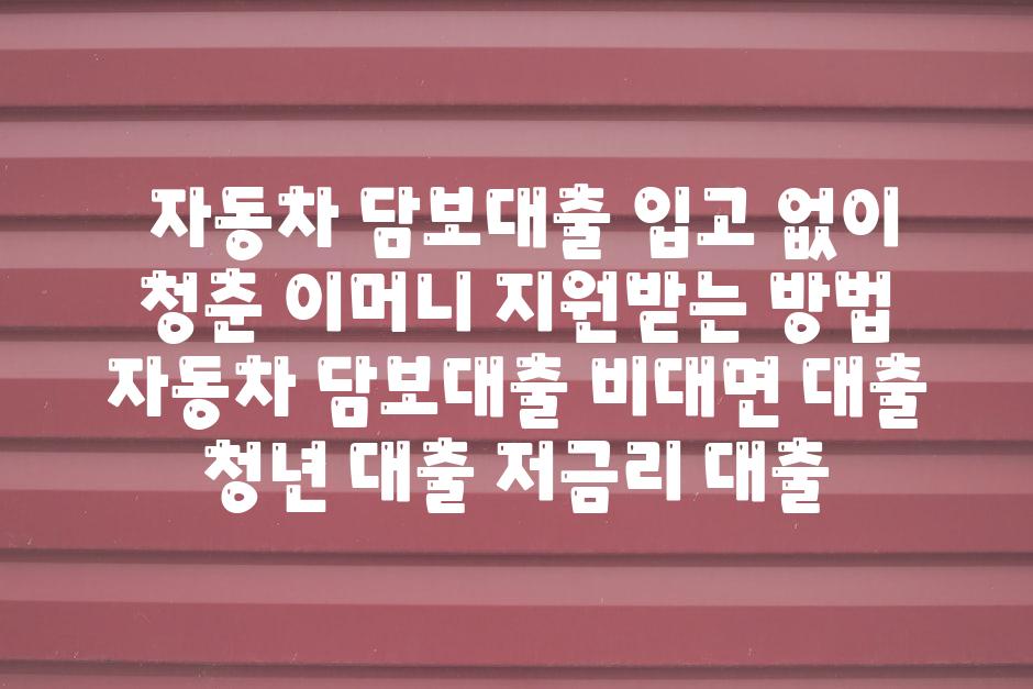 ## 자동차 담보대출| 입고 없이 청춘 이머니 지원받는 방법 | 자동차 담보대출, 비대면 대출, 청년 대출, 저금리 대출