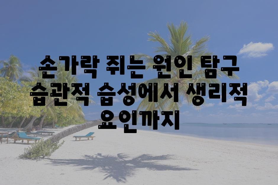 손가락 쥐는 원인 비교 습관적 습성에서 생리적 요인까지