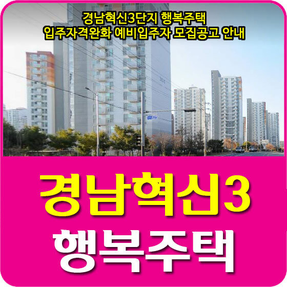  경남혁신3단지 행복주택 입주자격완화 예비입주자 모집공고 안내 (2021.06.11)