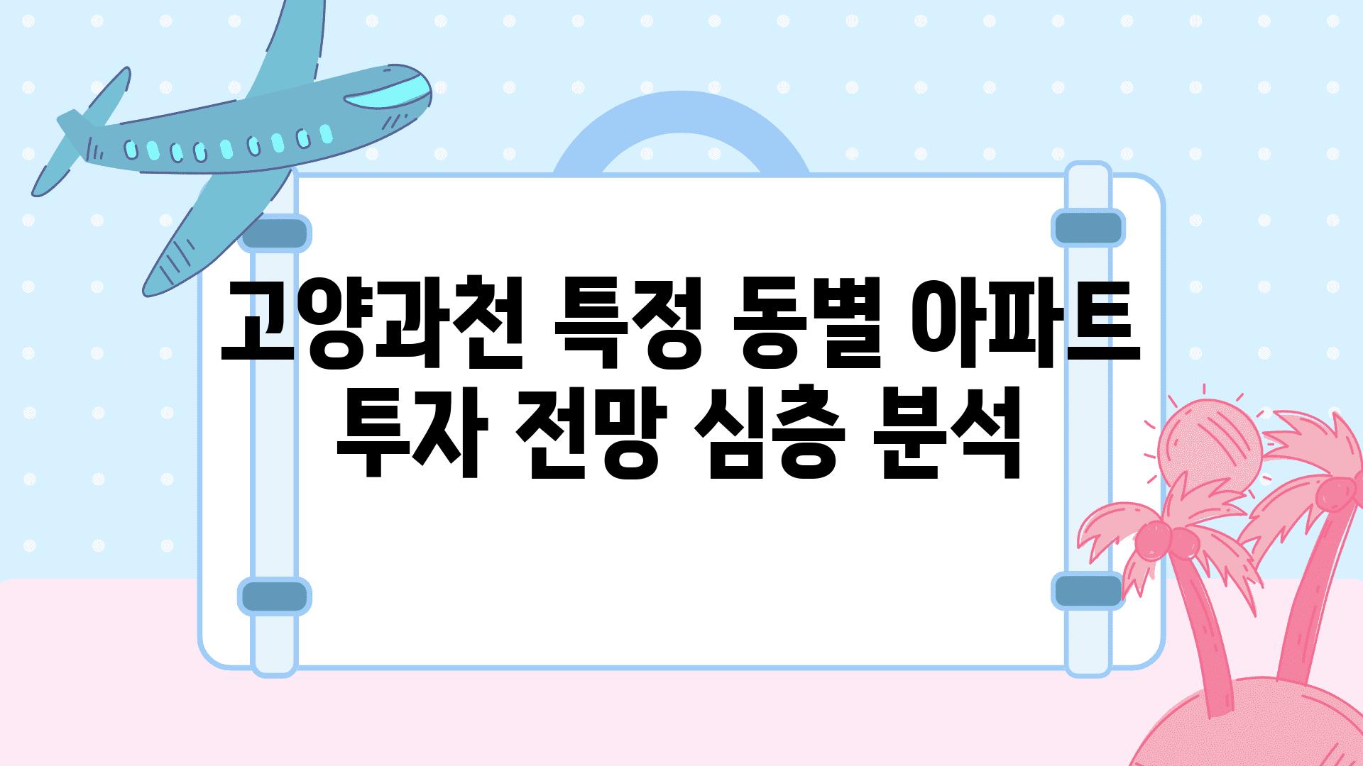 고양과천 특정 동별 아파트 투자 전망 심층 분석