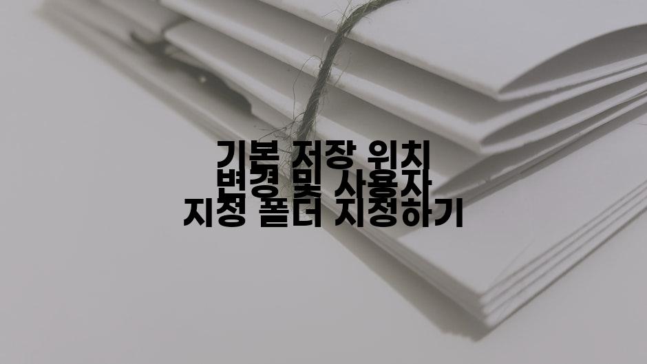 기본 저장 위치 변경 및 사용자 지정 폴더 지정하기