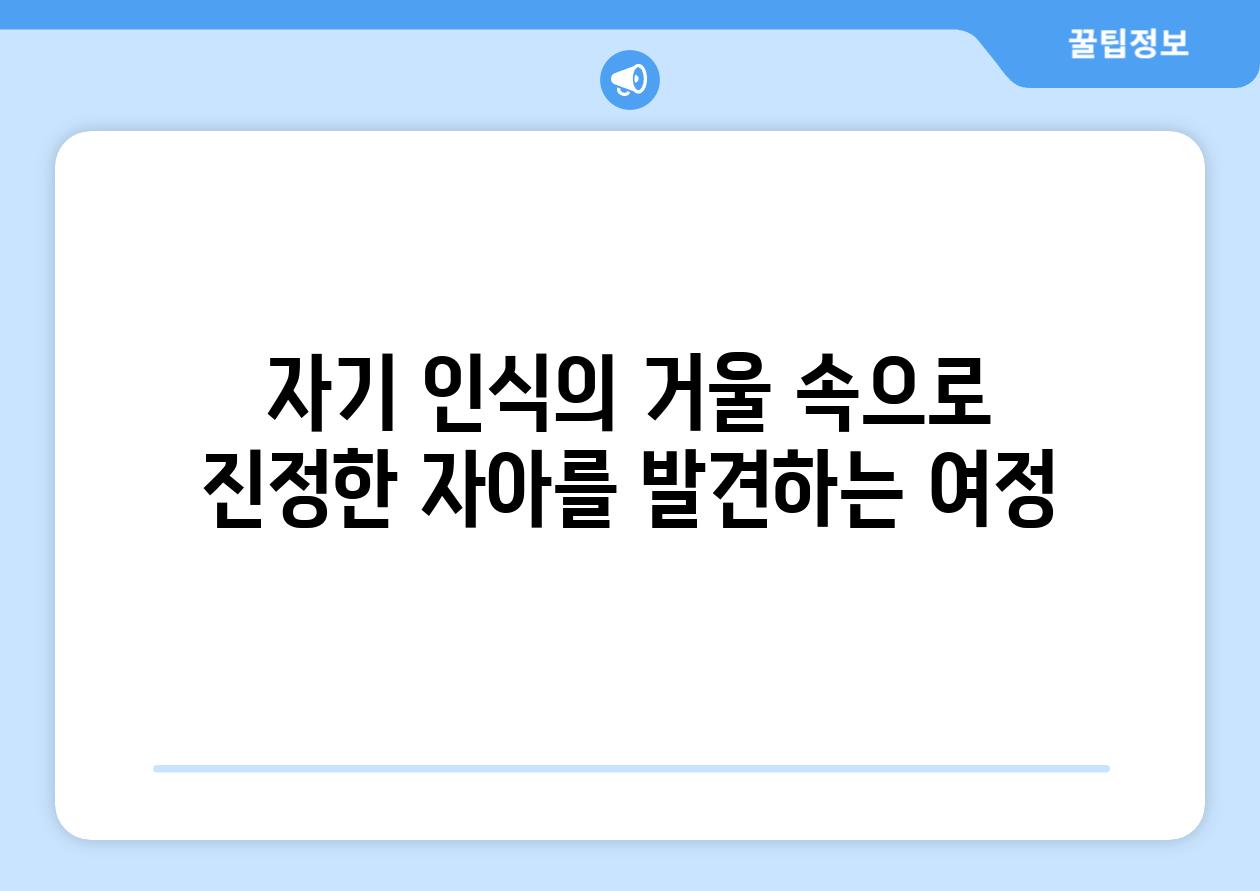 자기 인식의 거울 속으로 진정한 자아를 발견하는 여정