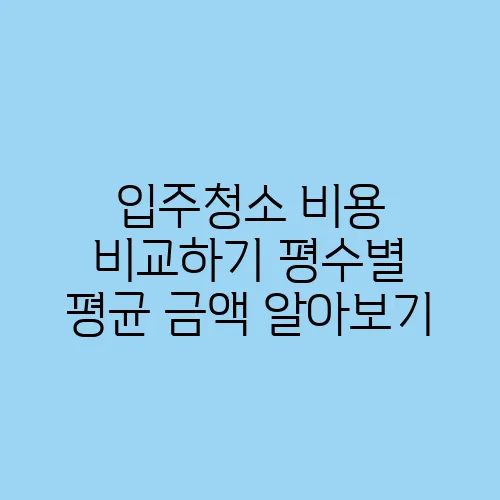 입주청소 비용 비교하기 평수별 평균 금액 알아보기