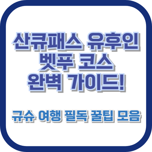 산큐패스 유후인 벳푸 코스 완벽 가이드! 규슈 여행 필독 꿀팁 모음