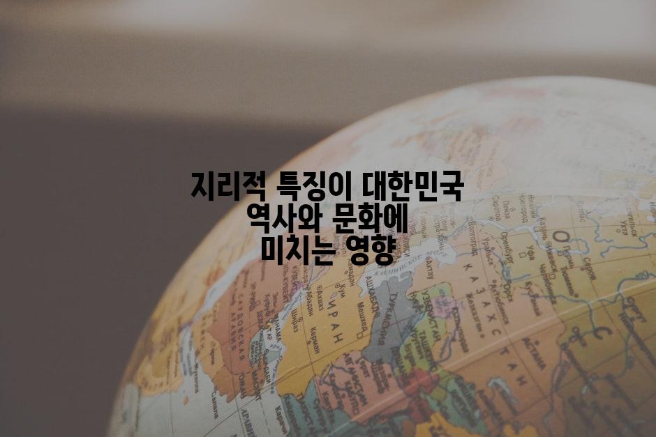 지리적 특징이 대한민국 역사와 문화에 미치는 영향