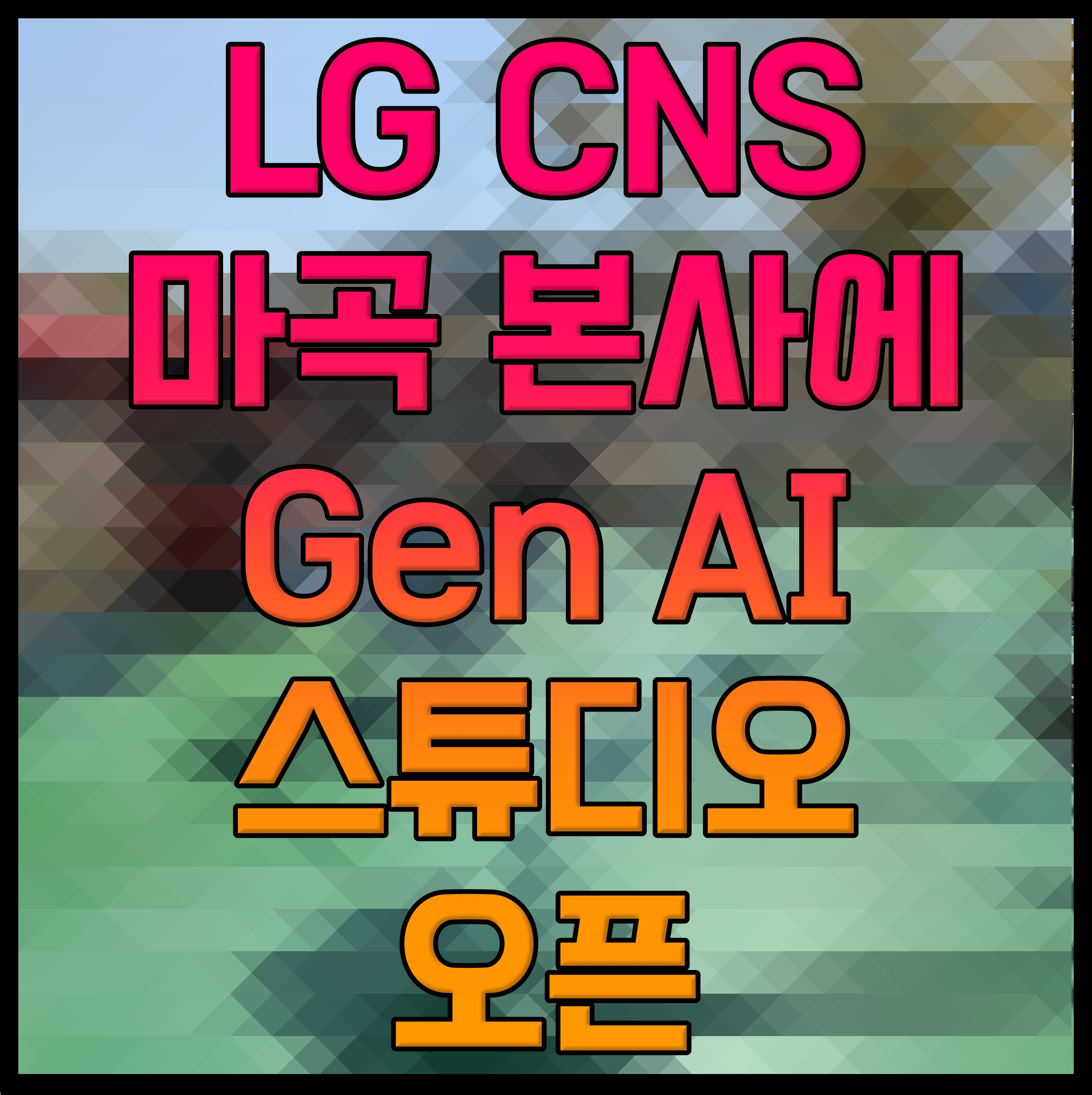 LG CNS 마곡 본사에 Gen AI 스튜디오 오픈