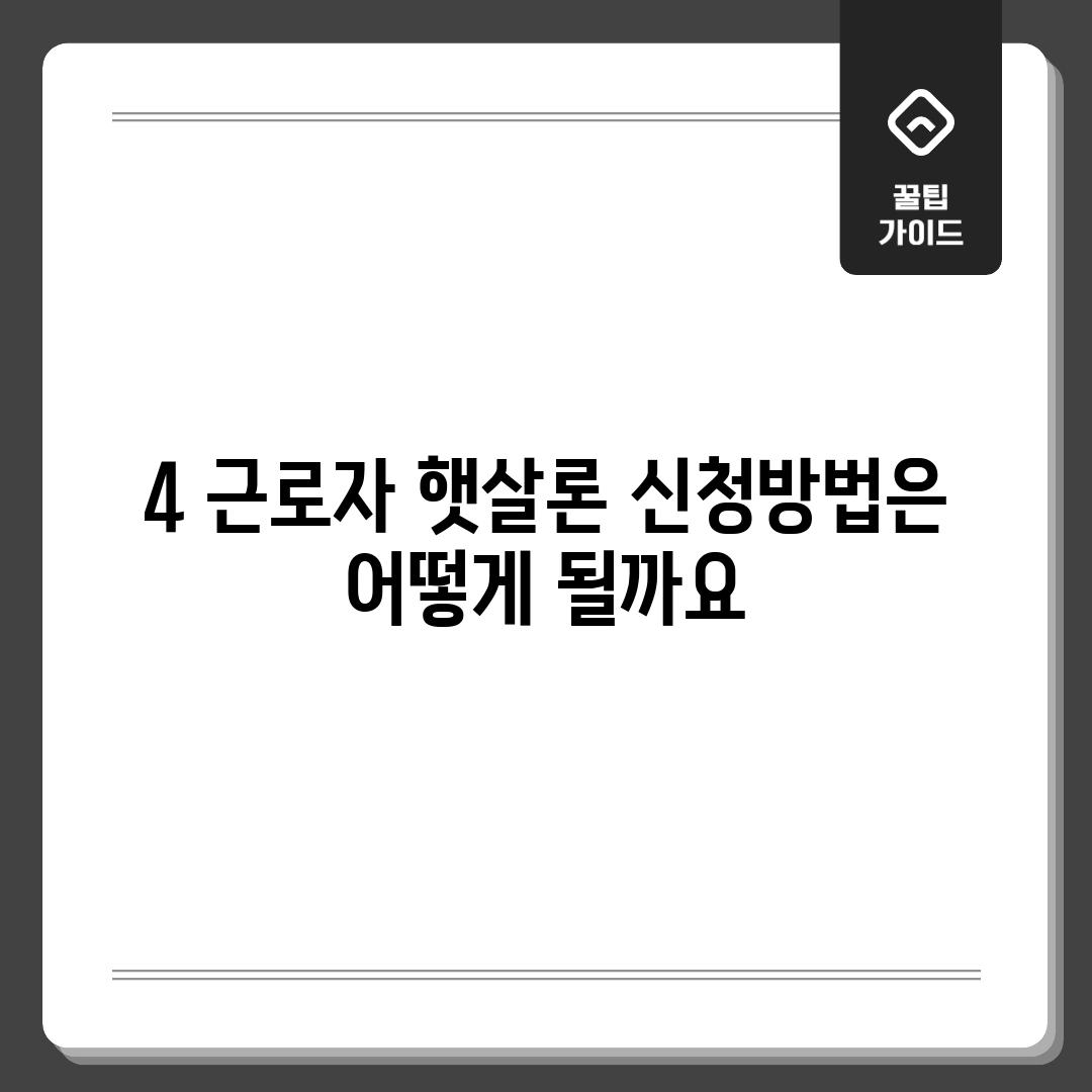 4. 근로자 햇살론 신청방법은 어떻게 될까요?