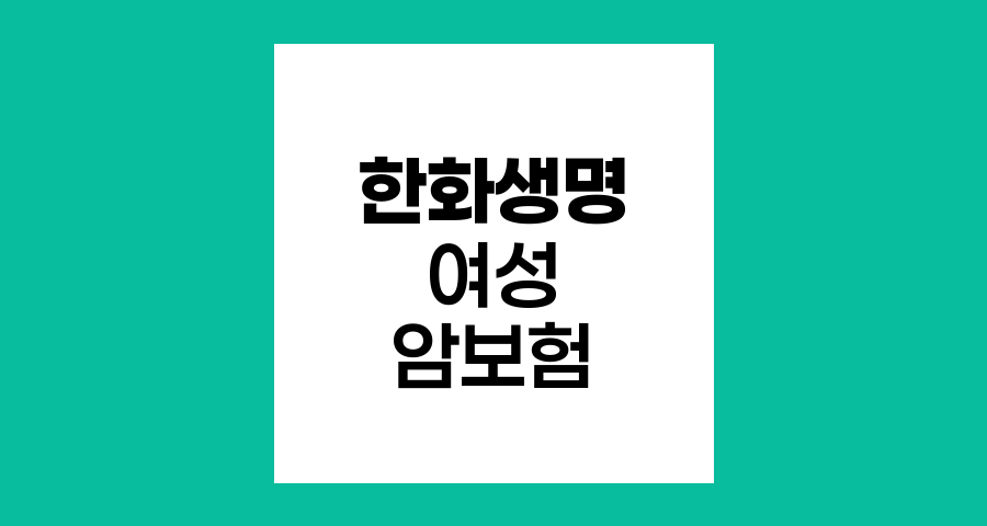 한화생명 e시그니처 여성 암보험 특장점과 혜택