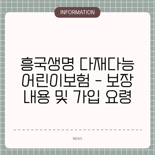 흥국생명 다재다능 어린이보험 - 보장 내용 및 가입 요령
