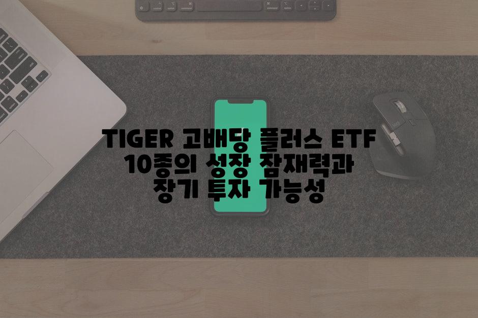 TIGER 고배당 플러스 ETF 10종의 성장 잠재력과 장기 투자 가능성