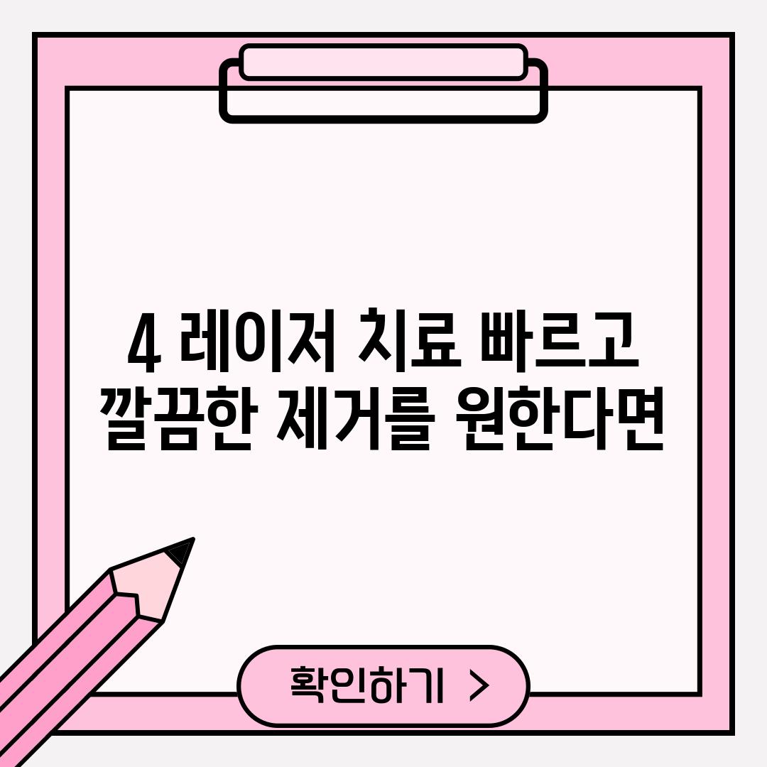 4. 레이저 치료: 빠르고 깔끔한 제거를 원한다면