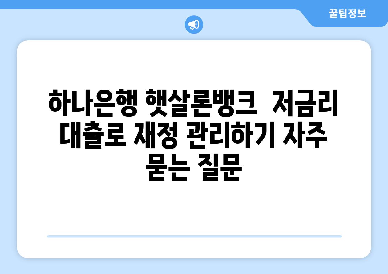 하나은행 햇살론뱅크  저금리 대출로 재정 관리하기 자주 묻는 질문