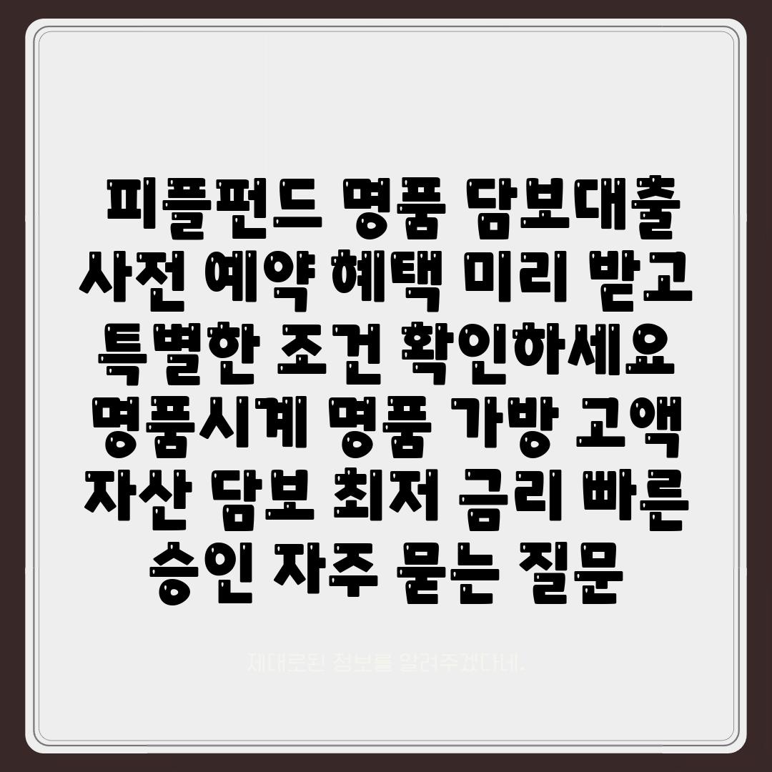  피플펀드 명품 담보대출 사전 예약 혜택 미리 받고 특별한 조건 확인하세요  명품시계 명품 가방 고액 자산 담보 최저 금리 빠른 승인 자주 묻는 질문