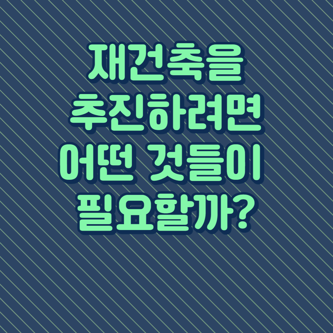재건축이란 무엇이고 어떻게 진행되는가? (ft. 재건축추진시 필요사항)