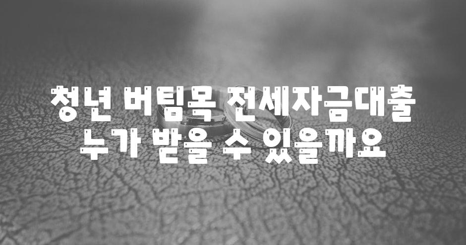 청년 버팀목 전세자금대출 누가 받을 수 있을까요