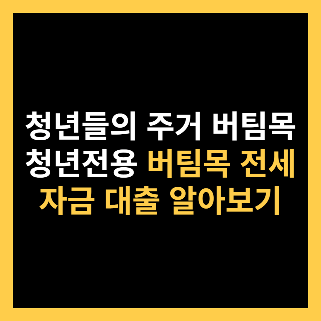 청년들의 주거 버팀목 청년전용 버팀목 전세자금 대출 알아보기