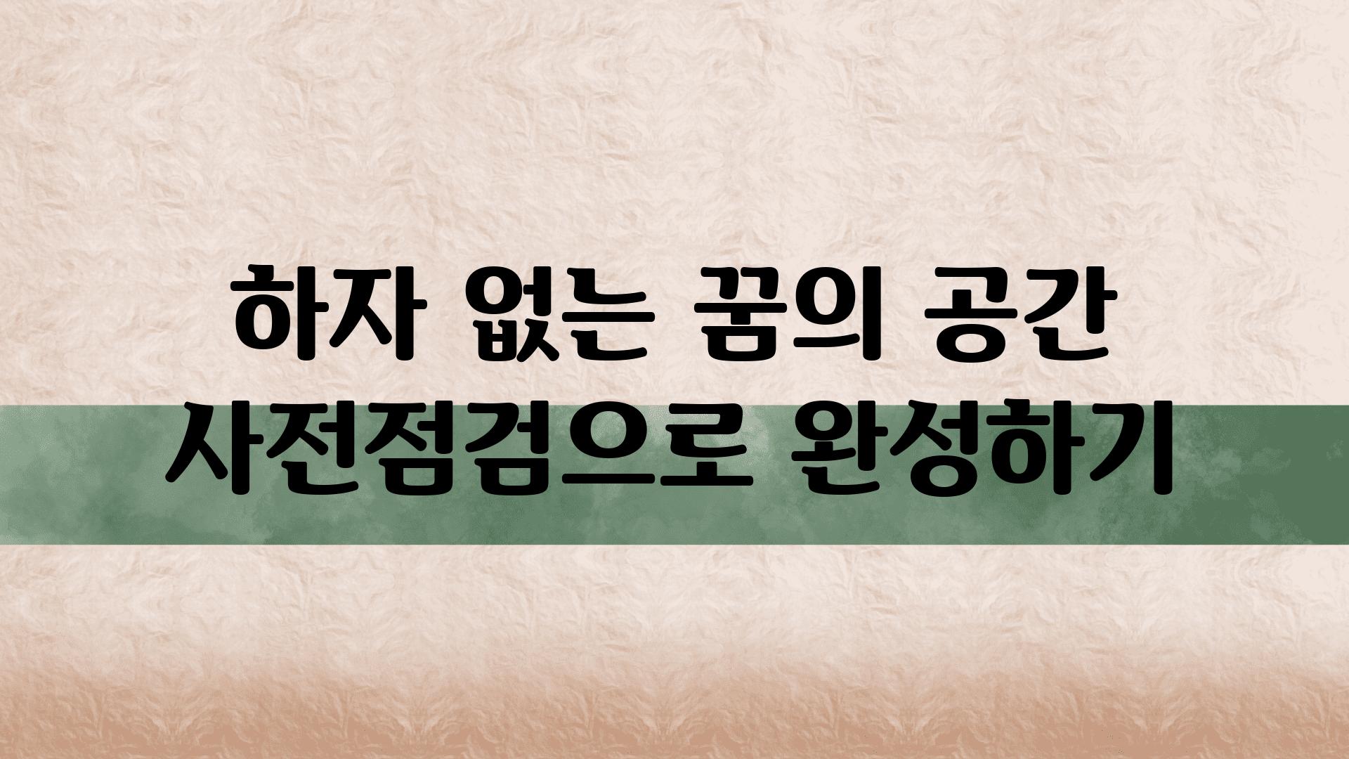 하자 없는 꿈의 공간 사전점검으로 완성하기