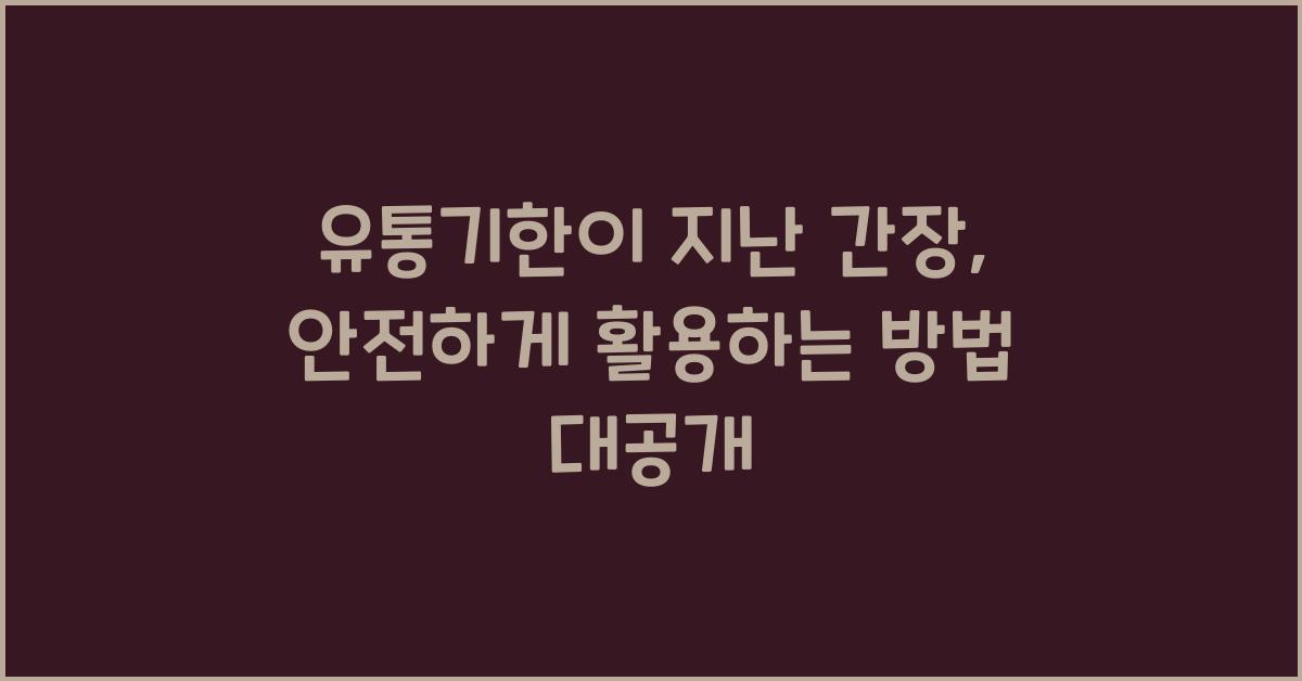 유통기한이 지난 간장, 안전하게 활용하는 방법